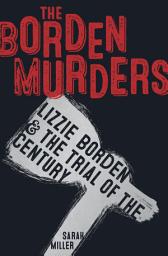 Icon image The Borden Murders: Lizzie Borden and the Trial of the Century