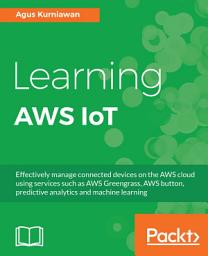 Icon image Learning AWS IoT: Effectively manage connected devices on the AWS cloud using services such as AWS Greengrass, AWS button, predictive analytics and machine learning