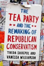 Icon image The Tea Party and the Remaking of Republican Conservatism