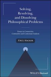 Icon image Solving, Resolving, and Dissolving Philosophical Problems: Essays in Connective, Contrastive and Contextual Analysis