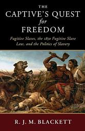 Icon image The Captive's Quest for Freedom: Fugitive Slaves, the 1850 Fugitive Slave Law, and the Politics of Slavery