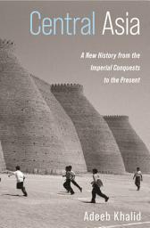 Icon image Central Asia: A New History from the Imperial Conquests to the Present