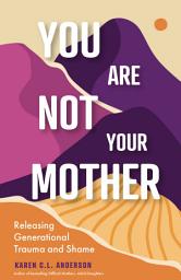 Icon image You Are Not Your Mother: Releasing Generational Trauma and Shame (Living Free from Narcissistic Mothers and Fathers)