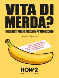 Icon image VITA DI MERDA?: 101 Segreti Perché Faccia Un Po' Meno Schifo