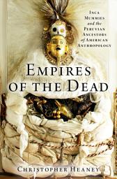 Icon image Empires of the Dead: Inca Mummies and the Peruvian Ancestors of American Anthropology