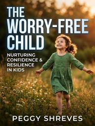 የአዶ ምስል The Worry Free Child: Proven Tools to End Childhood Anxiety and Build Confidence
