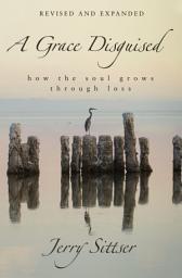 Icon image A Grace Disguised Revised and Expanded: How the Soul Grows through Loss