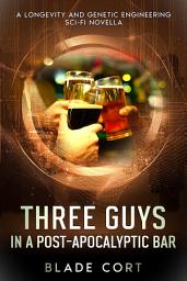 Icon image Three Guys in a Post-Apocalyptic Bar: A Longevity / Age Engineering and Genetic Engineering Sci-Fi Novella