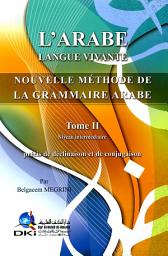 Icon image L'ARABE LANGUE VIVANTE NOUVELLE METHODE DE LA GRAMMAIRE ARABE - Tome II: الاسلوب الحديث لتعليم اللغة العربية للناطقين بالفرنسية [ف] (ج2)