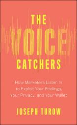 Icon image The Voice Catchers: How Marketers Listen In to Exploit Your Feelings, Your Privacy, and Your Wallet