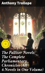 Icon image The Palliser Novels: The Complete Parliamentary Chronicles (All 6 Novels in One Volume): Enriched edition. Intriguing Political Dramas: Ambition, Love, and Betrayal in Victorian Era