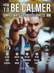 Icon image How To Be Calmer 4 - Simple Ways To Reduce Stress: Learn 5 ways to reduce stress and discover how to calm down