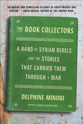 Icon image The Book Collectors: A Band of Syrian Rebels and the Stories That Carried Them Through a War