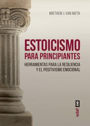 Icon image Estoicismo para principiantes: Herramientas para la resiliencia y el positivismo emocional