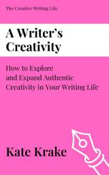 Icon image A Writer’s Creativity: How to Explore and Expand Authentic Creativity in Your Writing Life