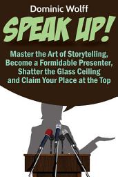 Icon image Speak Up!: Master the Art of Storytelling, Become a Formidable Presenter and Claim Your Place at the Top