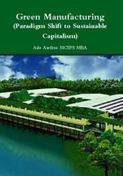 Icon image Green Manufacturing: (Paradigm Shift to Sustainable Capitalism)