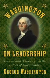 Icon image Washington on Leadership: Lessons and Wisdom from the Father of Our Country