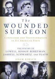 Icon image The Wounded Surgeon: Confession and Transformation in Six American Poets: The Poetry of Lowell, Bishop, Berryman, Jarrell, Schwartz, and Plath
