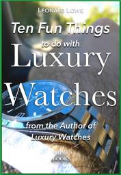 Icon image Ten Fun Things to do with Luxury Watches: with Rolex, Omega, Breitling and many other Luxury Watches, google ebook