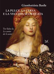 Icon image La pulce, la cerva e la vecchia scorticata: Tre fiabe da Lo cunto dei li cunti