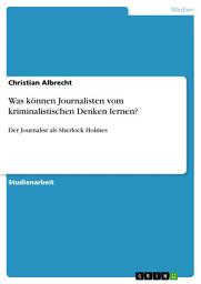 Icon image Was können Journalisten vom kriminalistischen Denken lernen?: Der Journalist als Sherlock Holmes