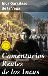 Icon image Comentarios Reales de los Incas: Edición enriquecida. La grandeza perdida: Crónica literaria de los Incas