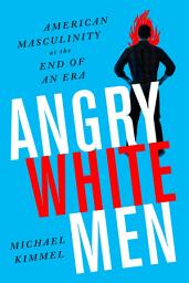 Icon image Angry White Men: American Masculinity at the End of an Era, Edition 2