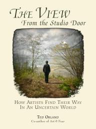 Icon image The View From The Studio Door: How Artists Find Their Way In An Uncertain World