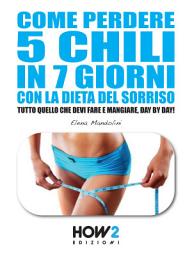 Icon image COME PERDERE 5 CHILI IN 7 GIORNI CON LA DIETA DEL SORRISO. Tutto quello che devi fare e mangiare, day by day!