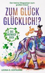 Icon image Zum Glück glücklich ! ?: Das Mutmachbuch. Der kleine Wegweiser zum großen Glück.