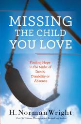 Icon image Missing the Child You Love: Finding Hope in the Midst of Death, Disability or Absence