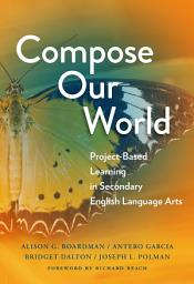 Icon image Compose Our World: Project-Based Learning in Secondary English Language Arts