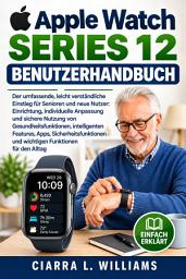 Icon image Apple Watch Series 12 Benutzerhandbuch: Der umfassende, leicht verständliche Einstieg für Senioren und neue Nutzer: Einrichtung, individuelle Anpassung und sichere Nutzung von Gesundheitsfunktionen, intelligenten Features, Apps, Sicherheitsfunktionen und wichtigen Funktionen für den Alltag