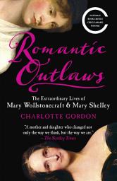 Icon image Romantic Outlaws: The Extraordinary Lives of Mary Wollstonecraft and Her Daughter Mary Shelley
