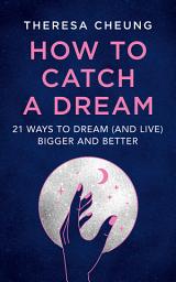 Icon image How to Catch A Dream: 21 Ways to Dream (and Live) Bigger and Better