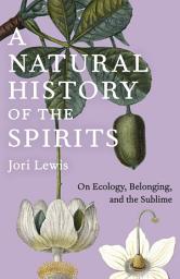 Icon image A Natural History of the Spirits: On Ecology, Belonging, and the Sublime