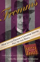 Icon image Fromms: How Julius Fromm's Condom Empire Fell to the Nazis