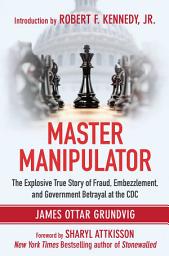 Icon image Master Manipulator: The Explosive True Story of Fraud, Embezzlement, and Government Betrayal at the CDC