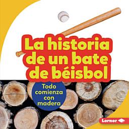 Icon image La historia de un bate de béisbol (The Story of a Baseball Bat): Todo comienza con madera (It Starts with Wood)