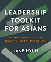 Icon image Leadership Toolkit for Asians: The Definitive Resource Guide for Breaking the Bamboo Ceiling
