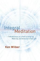 Icon image Integral Meditation: Mindfulness as a Way to Grow Up, Wake Up, and Show Up in Your Life