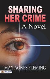 Icon image Sharing Her Crime: A Novel: Sharing Her Crime: A Novel – May Agnes Fleming's Exploration of Guilt and Deception