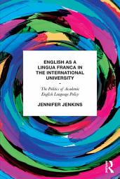 Icon image English as a Lingua Franca in the International University: The Politics of Academic English Language Policy