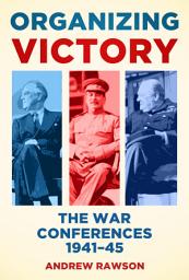 Icon image Organizing Victory: The War Conferences 1941–1945
