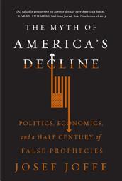 Icon image The Myth of America's Decline: Politics, Economics, and a Half Century of False Prophecies