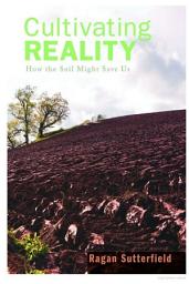 Icon image Cultivating Reality: How the Soil Might Save Us