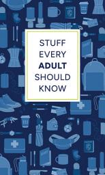 Icon image Stuff Every Adult Should Know: A Pocket-Sized Guide to Grown-Up Know-How, from Taxes to Small Talk