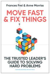 Icon image Move Fast and Fix Things: The Trusted Leader's Guide to Solving Hard Problems