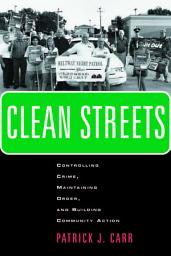 Icon image Clean Streets: Controlling Crime, Maintaining Order, and Building Community Activism
